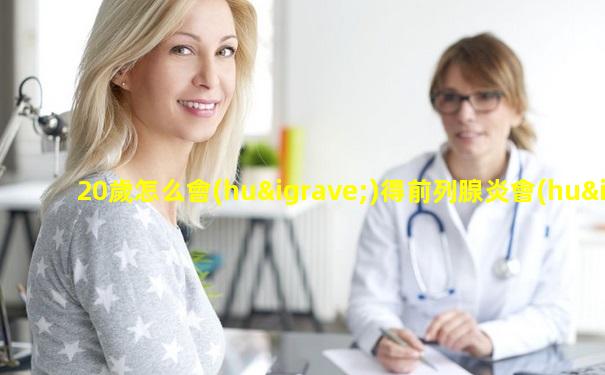20歲怎么會(huì)得前列腺炎會(huì)是什么原因