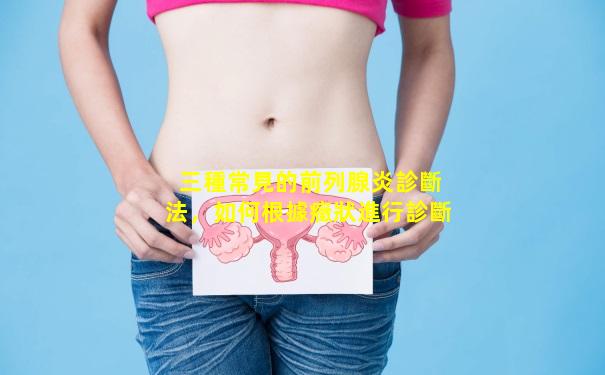 三種常見的前列腺炎診斷法，如何根據癥狀進行診斷