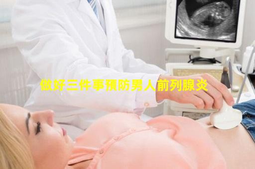 做好三件事預防男人前列腺炎