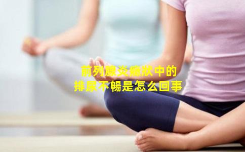 前列腺炎癥狀中的排尿不暢是怎么回事