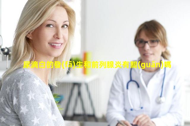 尿滴白的發(fā)生和前列腺炎有關(guān)嗎