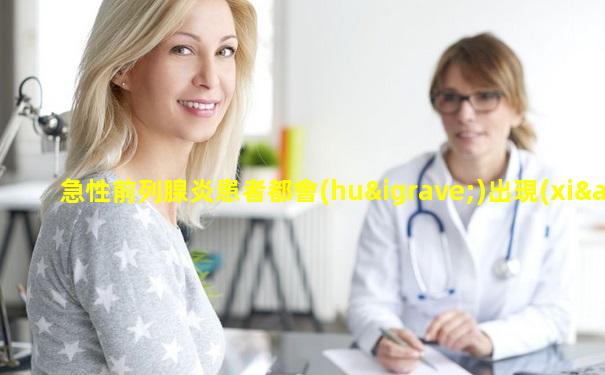 急性前列腺炎患者都會(huì)出現(xiàn)什么癥狀