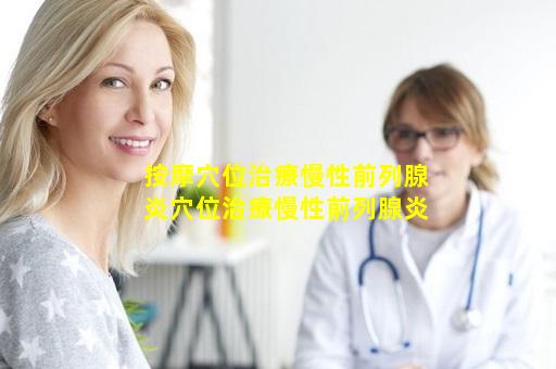 按摩穴位治療慢性前列腺炎穴位治療慢性前列腺炎