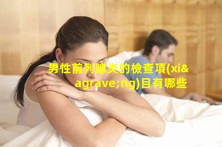 男性前列腺炎的檢查項(xiàng)目有哪些